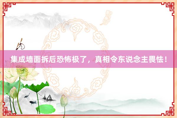 集成墙面拆后恐怖极了，真相令东说念主畏怯！